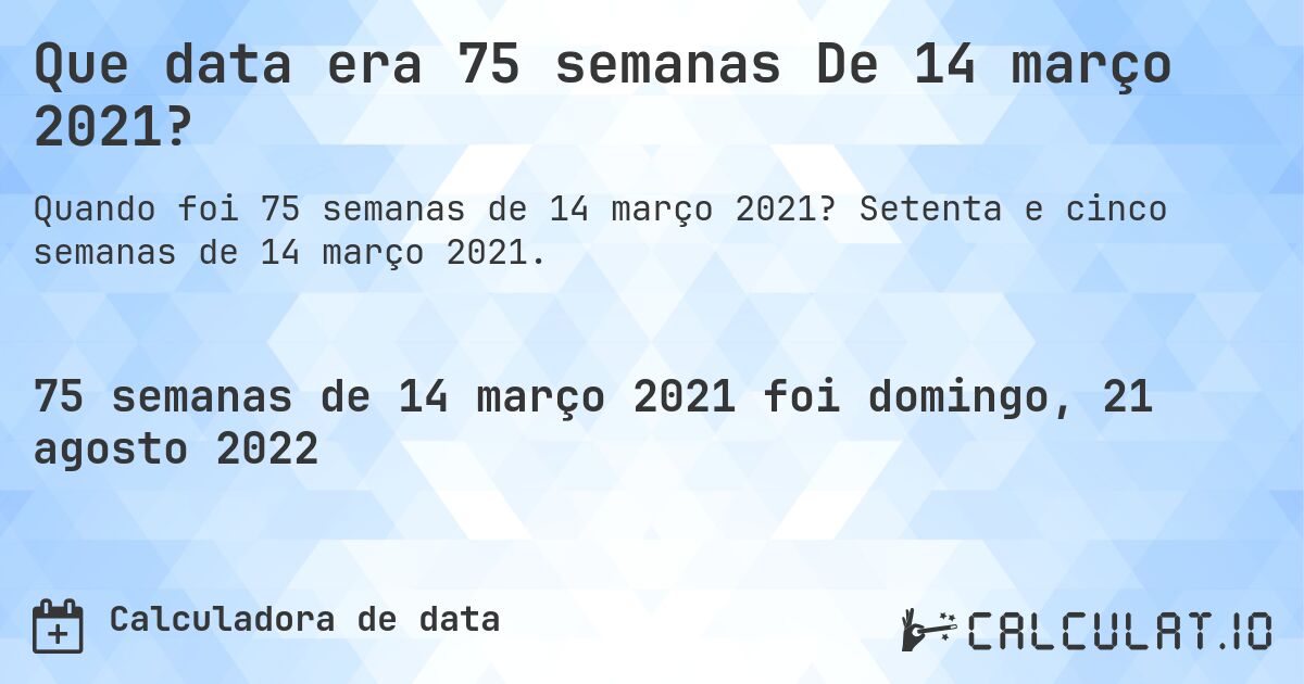 Que data era 75 semanas De 14 março 2021?. Setenta e cinco semanas de 14 março 2021.