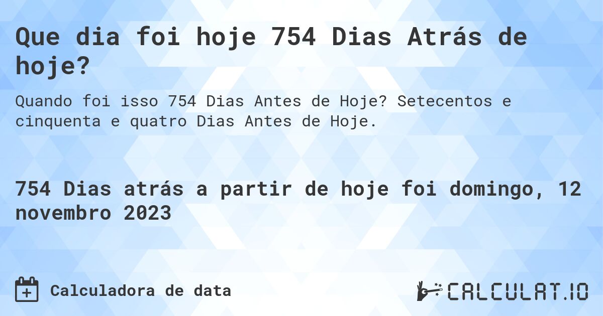Que dia foi hoje 754 Dias Atrás de hoje?. Setecentos e cinquenta e quatro Dias Antes de Hoje.
