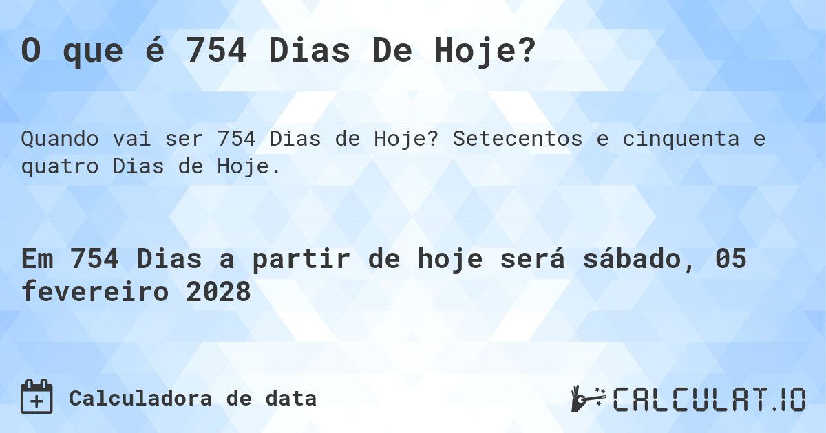 O que é 754 Dias De Hoje?. Setecentos e cinquenta e quatro Dias de Hoje.