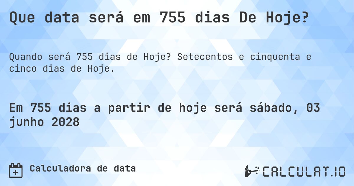 Que data será em 755 dias De Hoje?. Setecentos e cinquenta e cinco dias de Hoje.