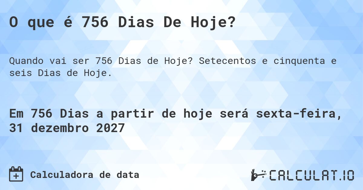 O que é 756 Dias De Hoje?. Setecentos e cinquenta e seis Dias de Hoje.