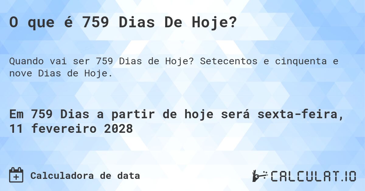 O que é 759 Dias De Hoje?. Setecentos e cinquenta e nove Dias de Hoje.