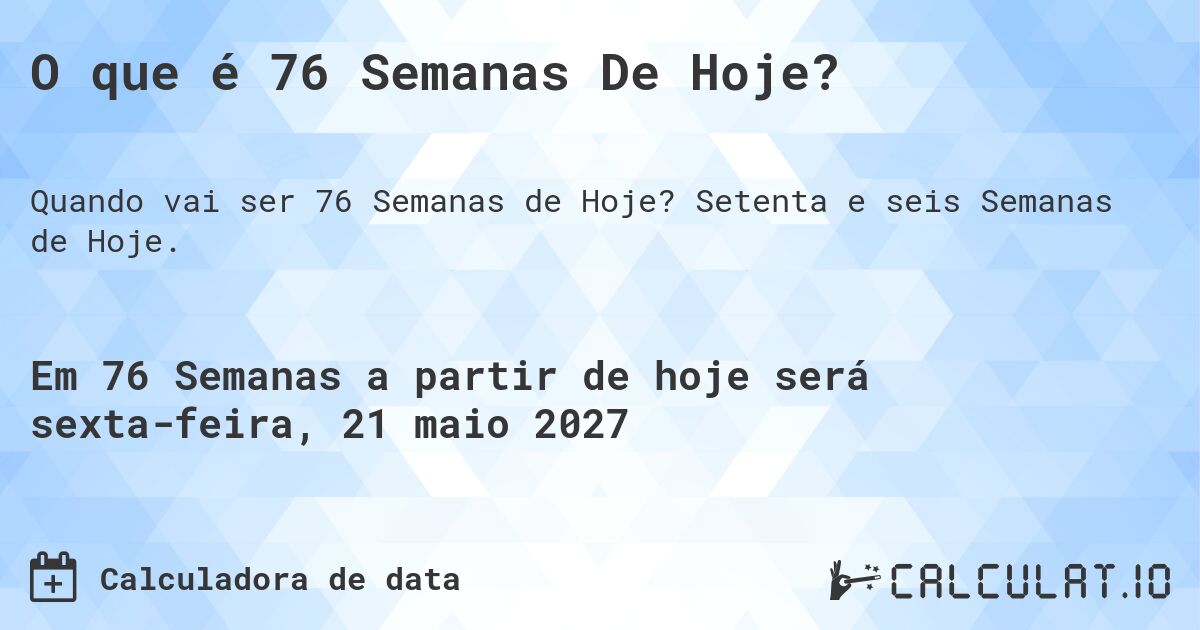 O que é 76 Semanas De Hoje?. Setenta e seis Semanas de Hoje.