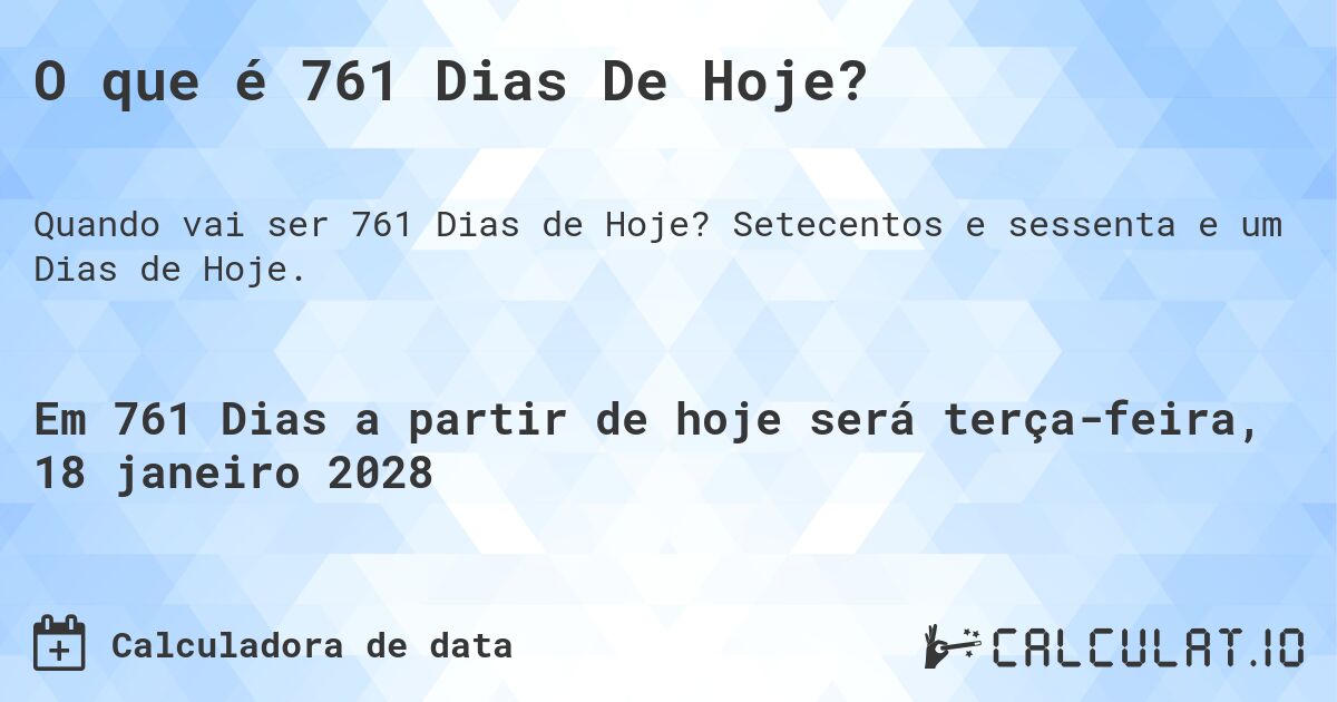 O que é 761 Dias De Hoje?. Setecentos e sessenta e um Dias de Hoje.