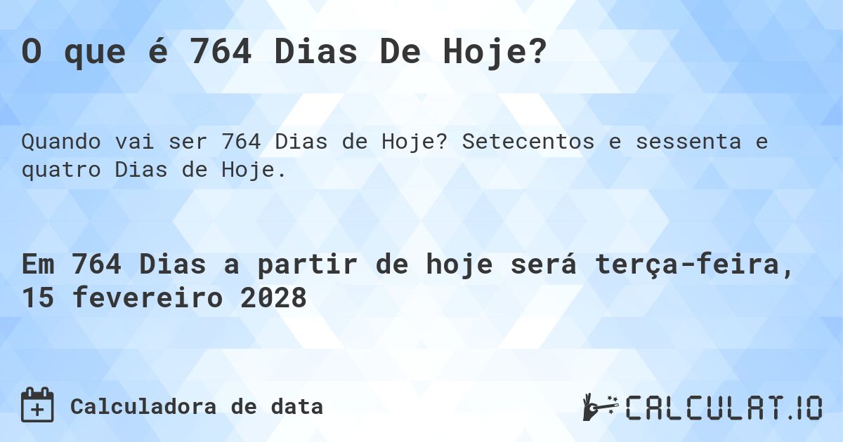 O que é 764 Dias De Hoje?. Setecentos e sessenta e quatro Dias de Hoje.
