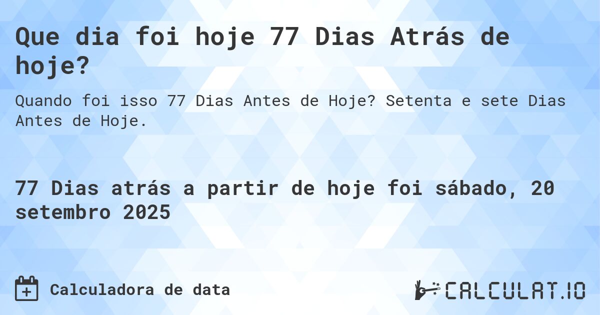 Que dia foi hoje 77 Dias Atrás de hoje?. Setenta e sete Dias Antes de Hoje.