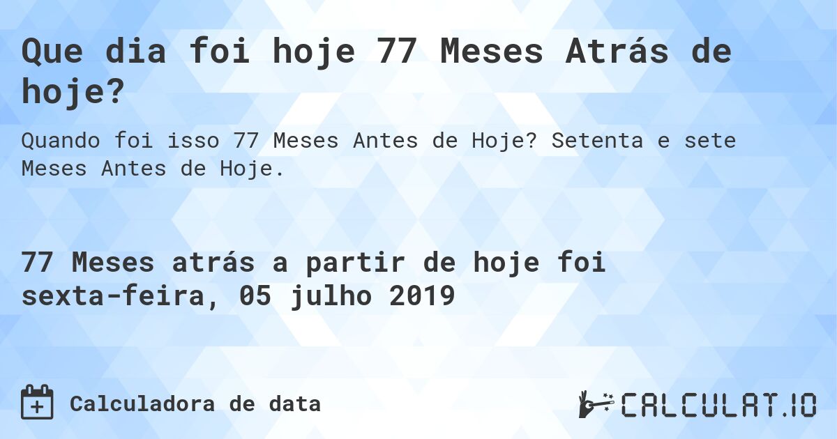Que dia foi hoje 77 Meses Atrás de hoje?. Setenta e sete Meses Antes de Hoje.