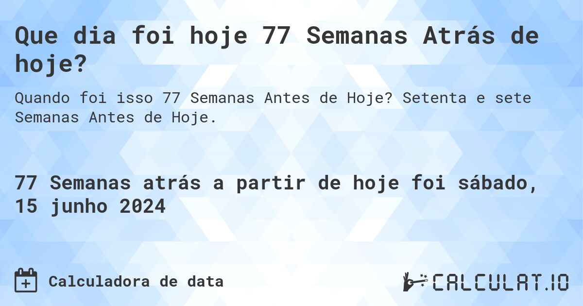 Que dia foi hoje 77 Semanas Atrás de hoje?. Setenta e sete Semanas Antes de Hoje.