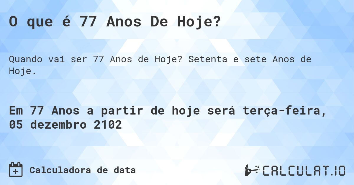 O que é 77 Anos De Hoje?. Setenta e sete Anos de Hoje.
