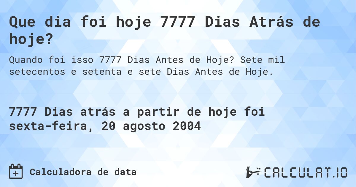 Que dia foi hoje 7777 Dias Atrás de hoje?. Sete mil setecentos e setenta e sete Dias Antes de Hoje.