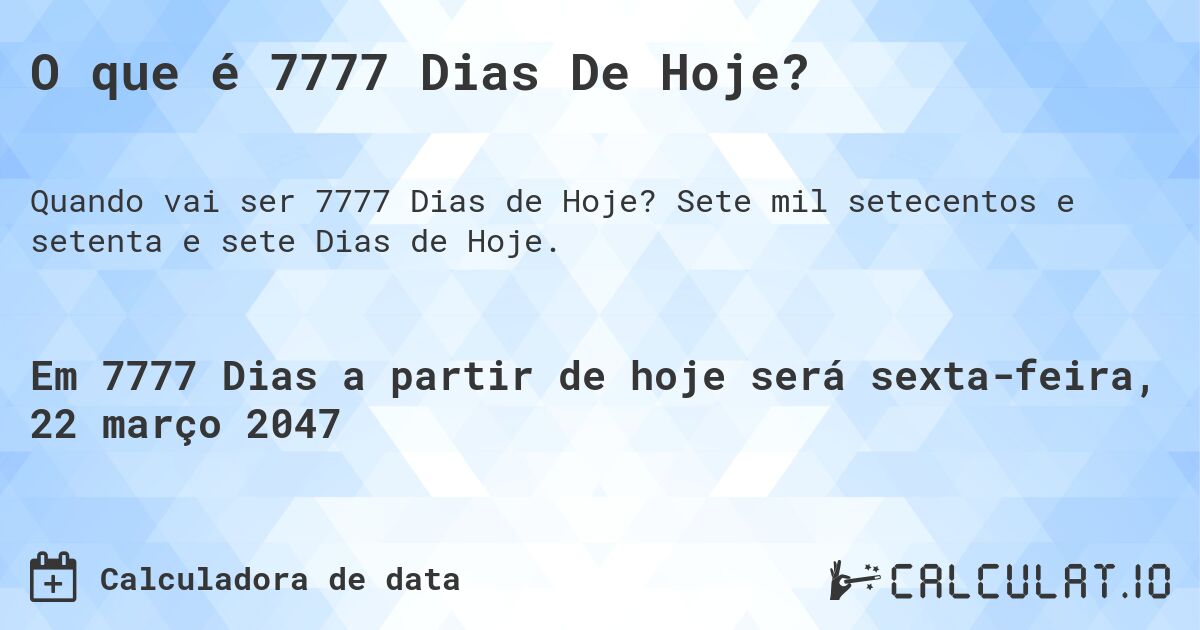 O que é 7777 Dias De Hoje?. Sete mil setecentos e setenta e sete Dias de Hoje.