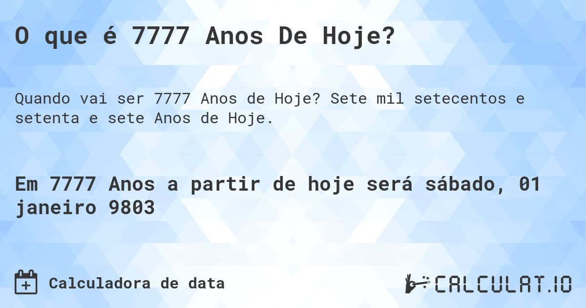 O que é 7777 Anos De Hoje?. Sete mil setecentos e setenta e sete Anos de Hoje.