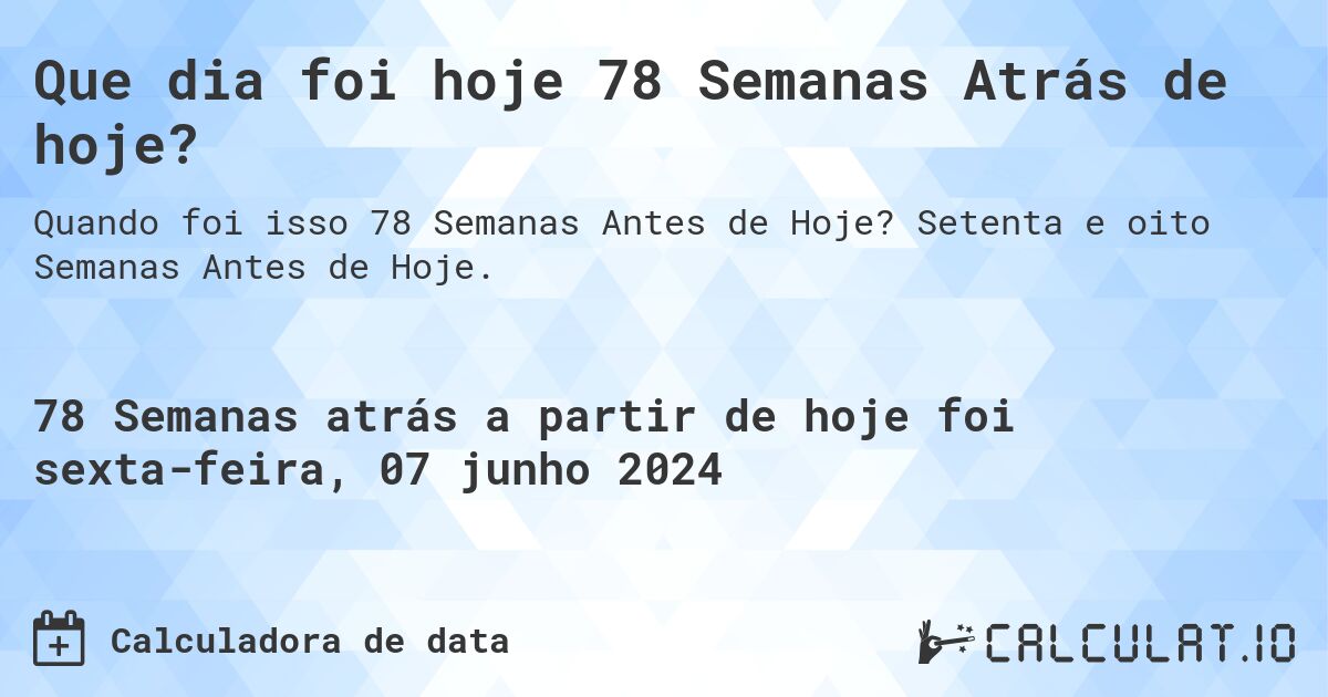 Que dia foi hoje 78 Semanas Atrás de hoje?. Setenta e oito Semanas Antes de Hoje.