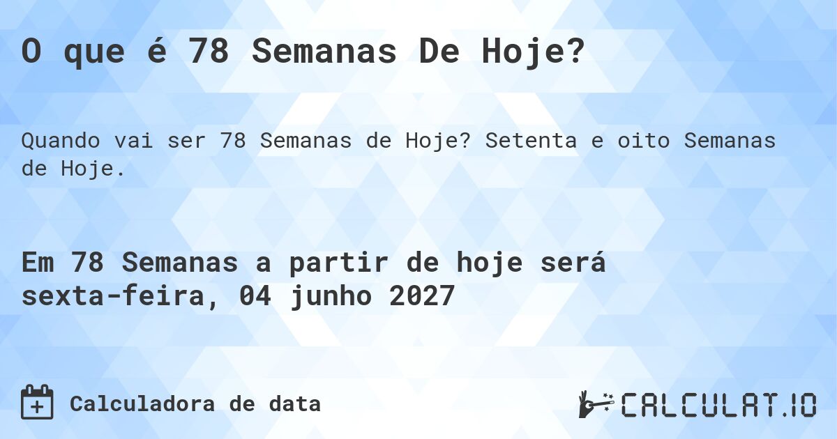 O que é 78 Semanas De Hoje?. Setenta e oito Semanas de Hoje.