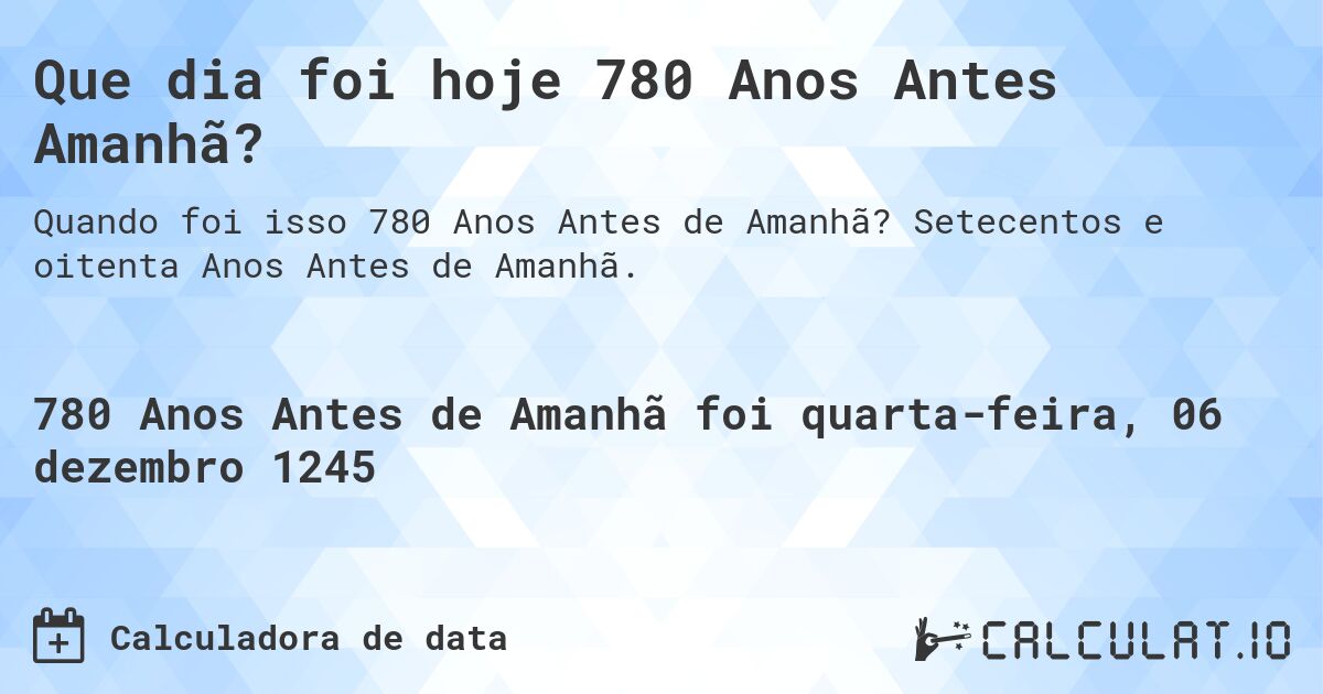 Que dia foi hoje 780 Anos Antes Amanhã?. Setecentos e oitenta Anos Antes de Amanhã.