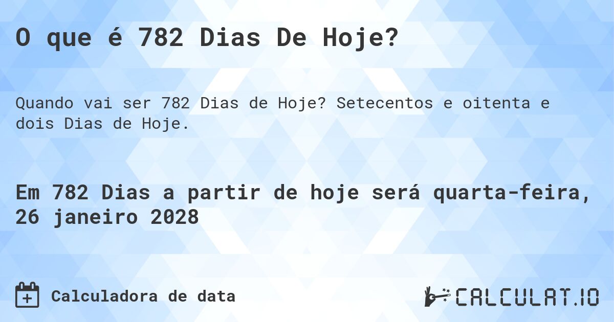 O que é 782 Dias De Hoje?. Setecentos e oitenta e dois Dias de Hoje.