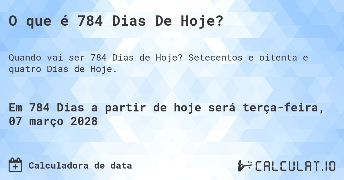 O que é 784 Dias De Hoje?. Setecentos e oitenta e quatro Dias de Hoje.