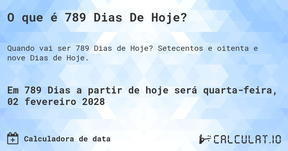 O que é 789 Dias De Hoje?. Setecentos e oitenta e nove Dias de Hoje.