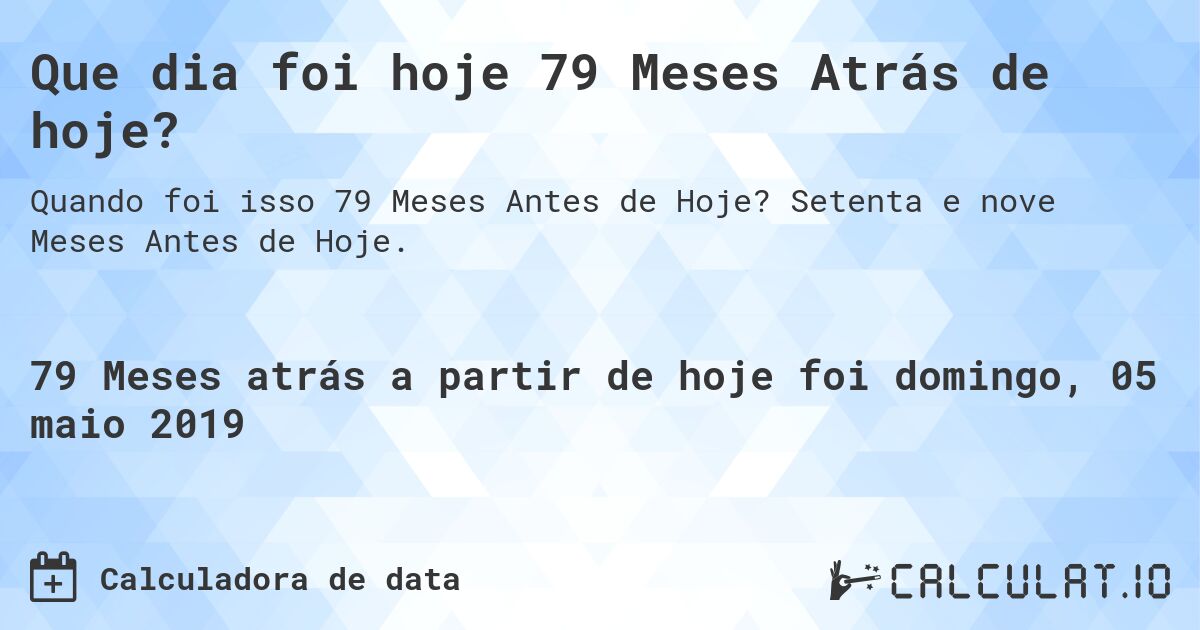 Que dia foi hoje 79 Meses Atrás de hoje?. Setenta e nove Meses Antes de Hoje.