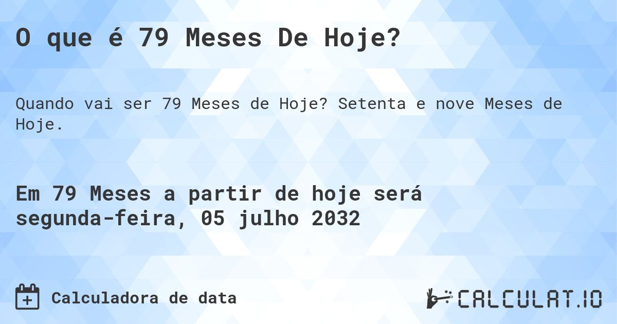 O que é 79 Meses De Hoje?. Setenta e nove Meses de Hoje.