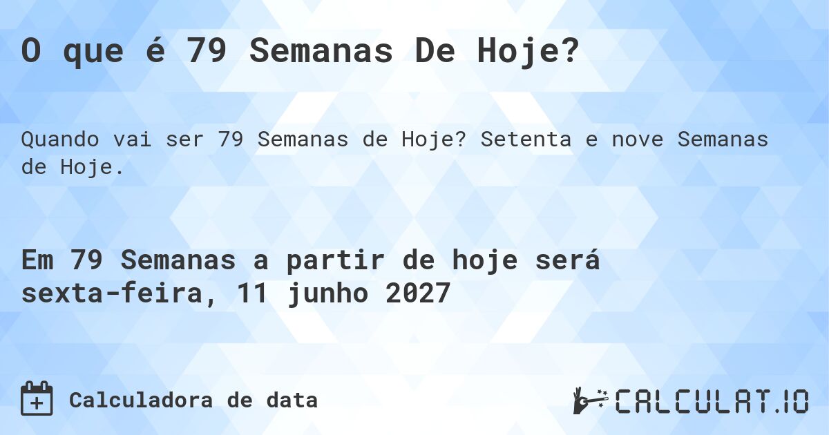 O que é 79 Semanas De Hoje?. Setenta e nove Semanas de Hoje.