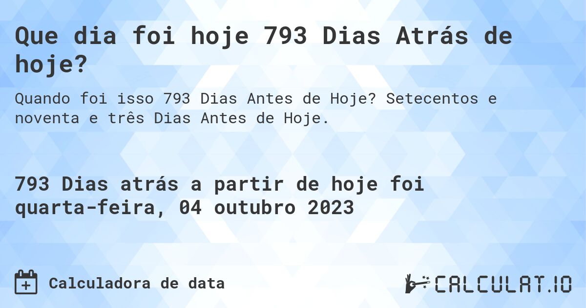 Que dia foi hoje 793 Dias Atrás de hoje?. Setecentos e noventa e três Dias Antes de Hoje.