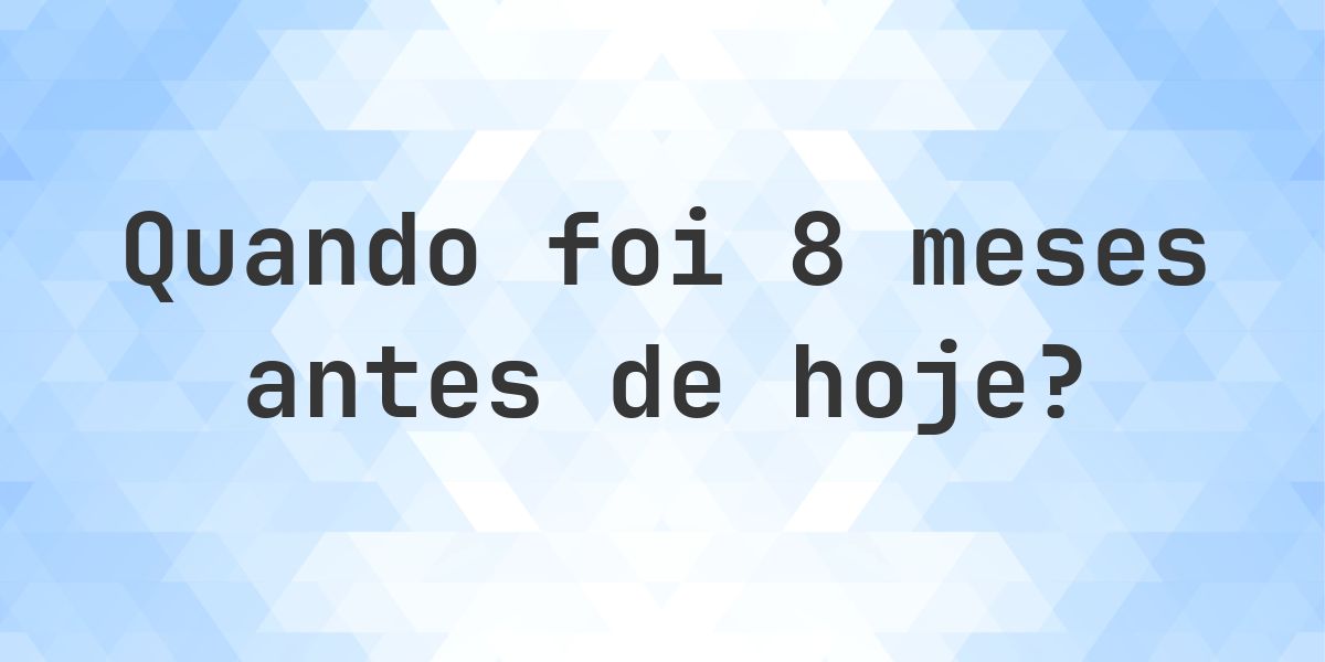 Que data era 8 meses atrás? - Calculatio