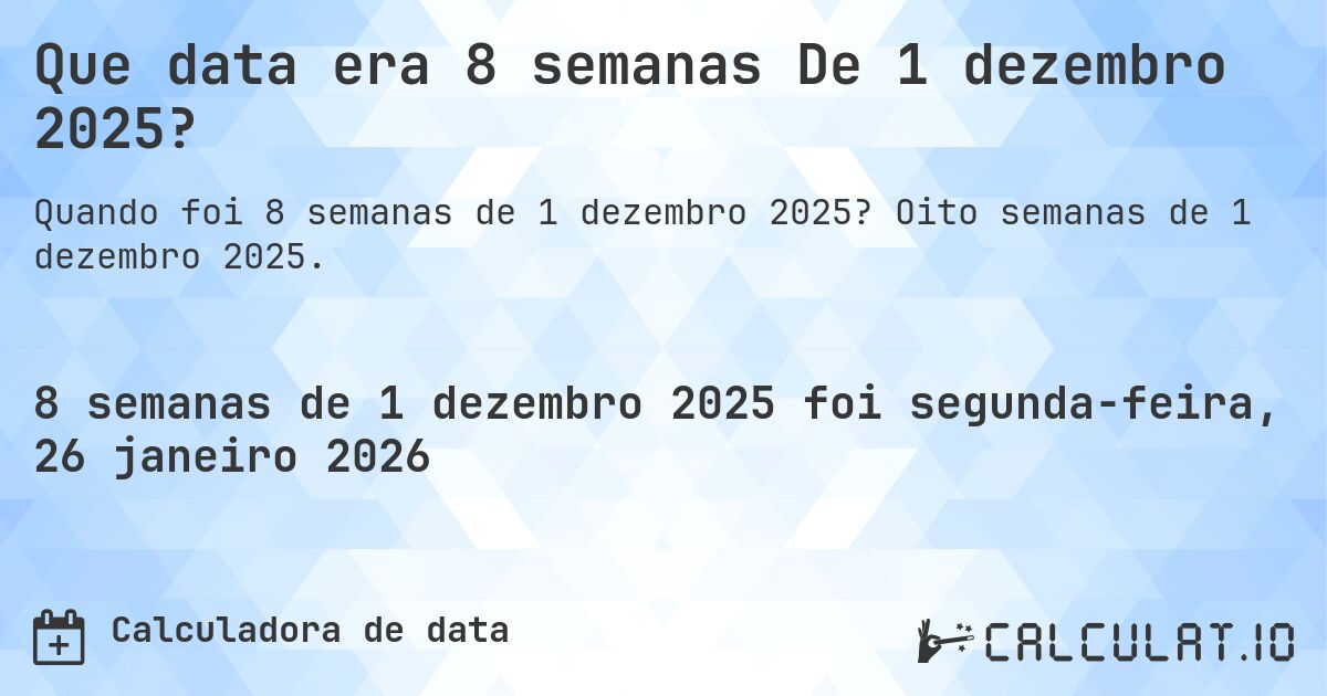 Que data era 8 semanas De 1 dezembro 2025?. Oito semanas de 1 dezembro 2025.