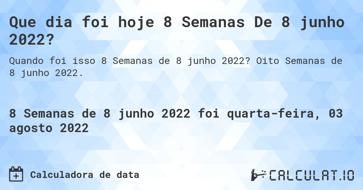 Que dia foi hoje 8 Semanas De 8 junho 2022?. Oito Semanas de 8 junho 2022.