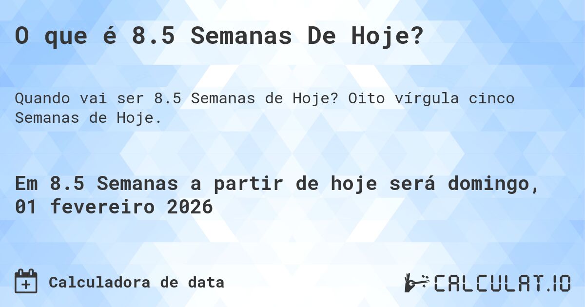O que é 8.5 Semanas De Hoje?. Oito vírgula cinco Semanas de Hoje.