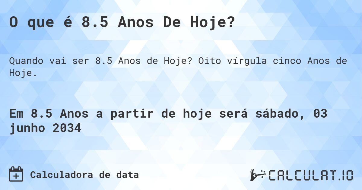O que é 8.5 Anos De Hoje?. Oito vírgula cinco Anos de Hoje.