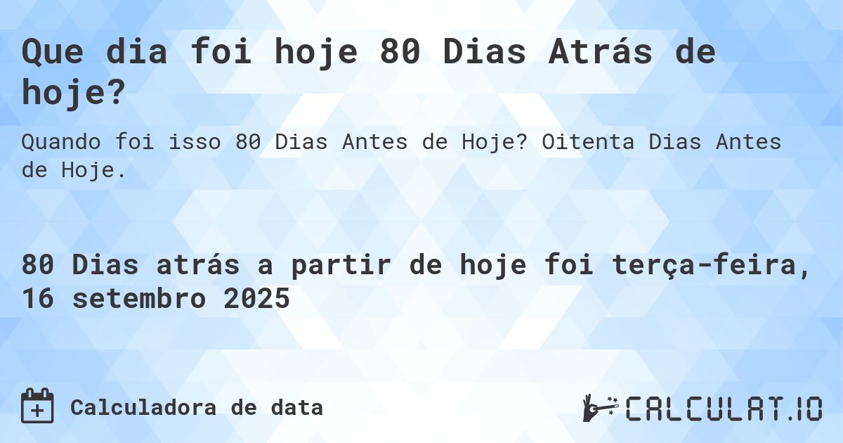 Que dia foi hoje 80 Dias Atrás de hoje?. Oitenta Dias Antes de Hoje.