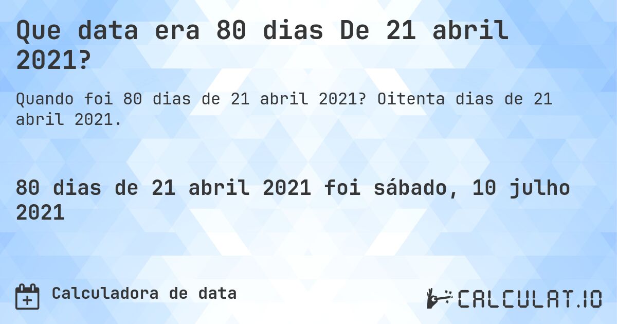 Que data era 80 dias De 21 abril 2021?. Oitenta dias de 21 abril 2021.
