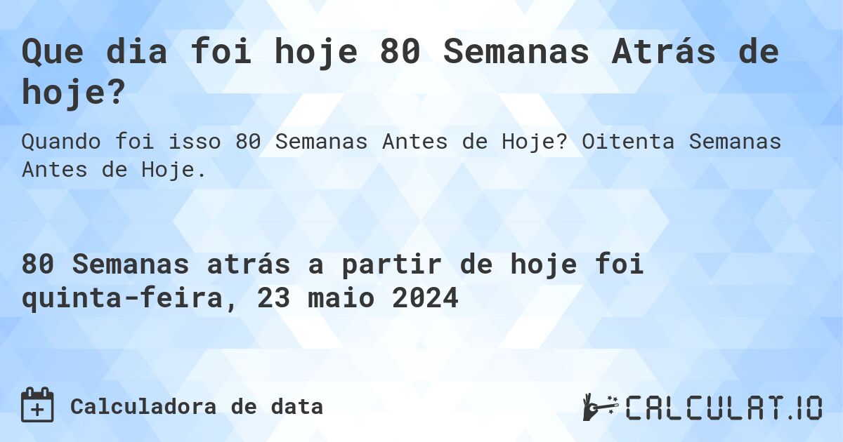 Que dia foi hoje 80 Semanas Atrás de hoje?. Oitenta Semanas Antes de Hoje.