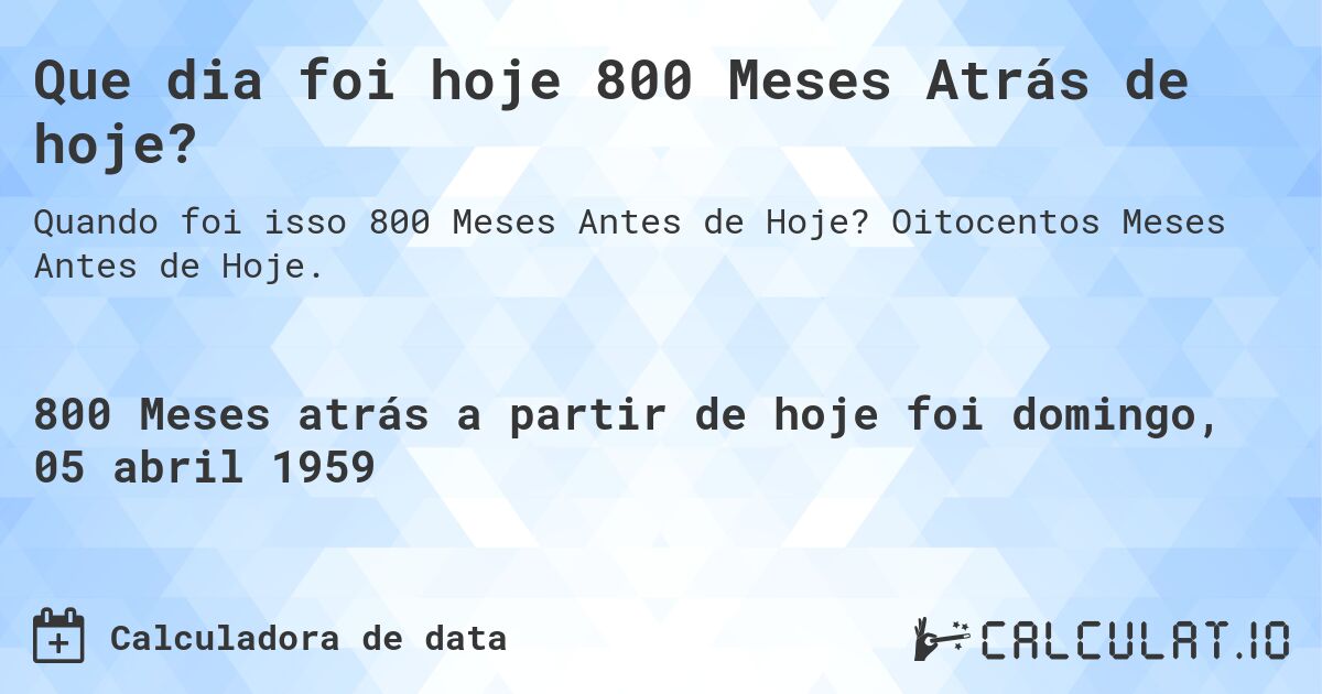 Que dia foi hoje 800 Meses Atrás de hoje?. Oitocentos Meses Antes de Hoje.