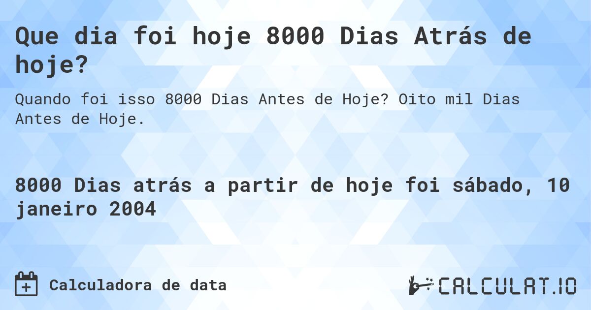 Que dia foi hoje 8000 Dias Atrás de hoje?. Oito mil Dias Antes de Hoje.