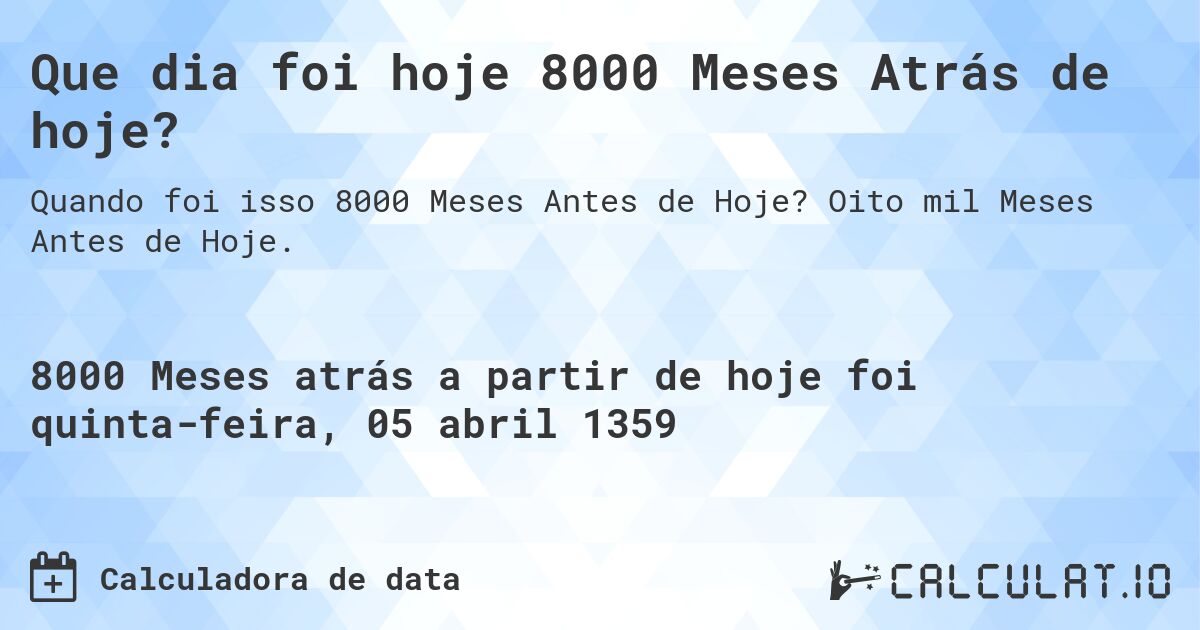 Que dia foi hoje 8000 Meses Atrás de hoje?. Oito mil Meses Antes de Hoje.