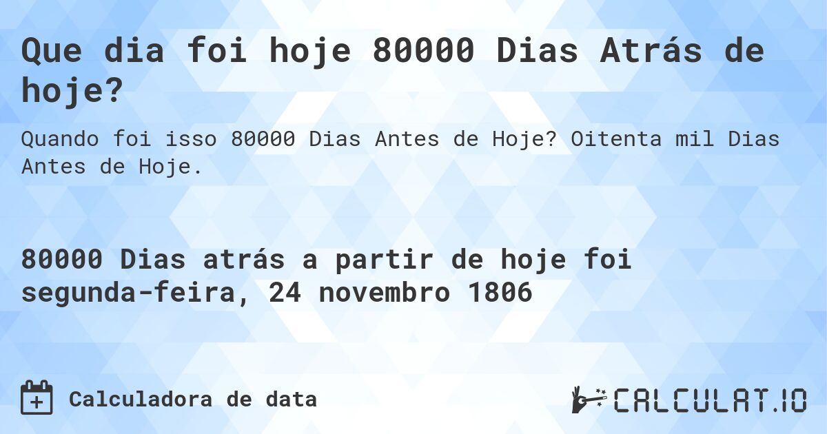 Que dia foi hoje 80000 Dias Atrás de hoje?. Oitenta mil Dias Antes de Hoje.