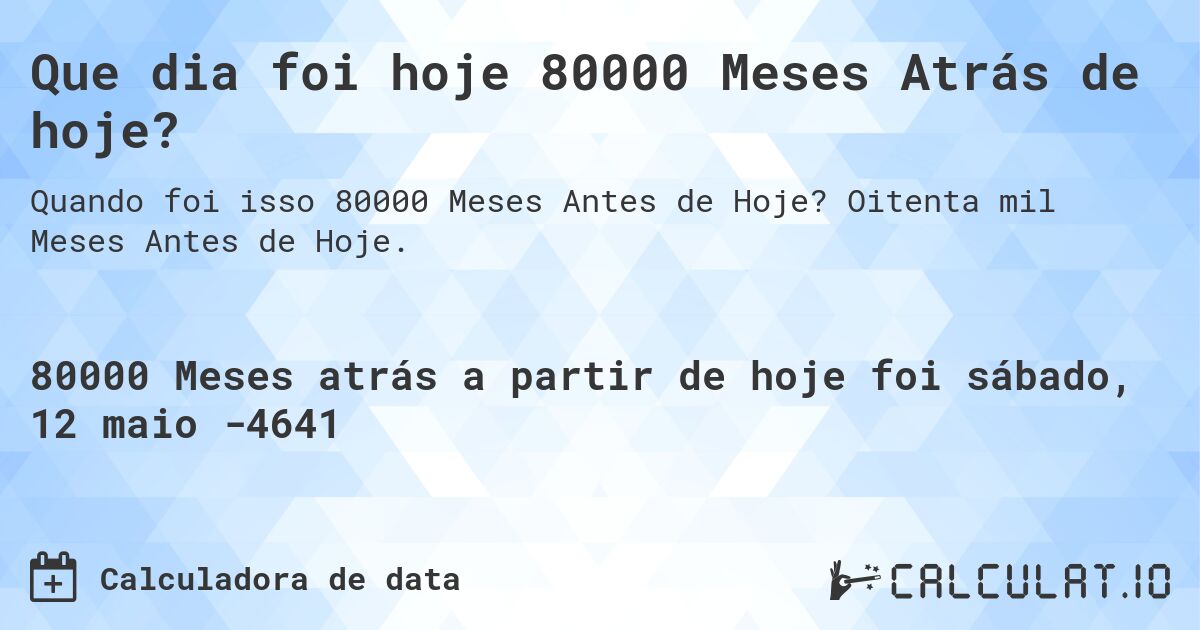 Que dia foi hoje 80000 Meses Atrás de hoje?. Oitenta mil Meses Antes de Hoje.