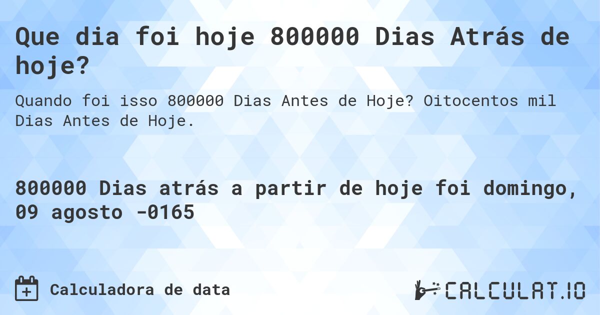Que dia foi hoje 800000 Dias Atrás de hoje?. Oitocentos mil Dias Antes de Hoje.