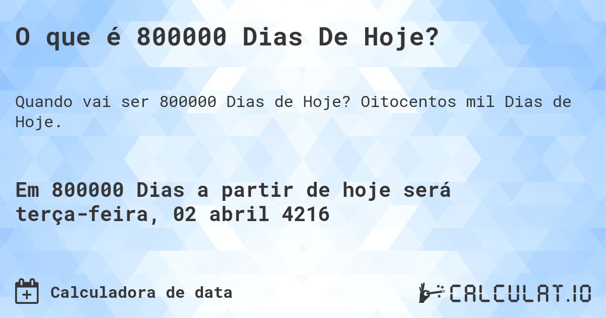 O que é 800000 Dias De Hoje?. Oitocentos mil Dias de Hoje.