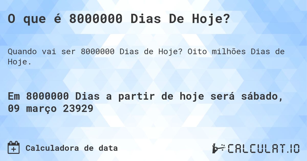 O que é 8000000 Dias De Hoje?. Oito milhões Dias de Hoje.