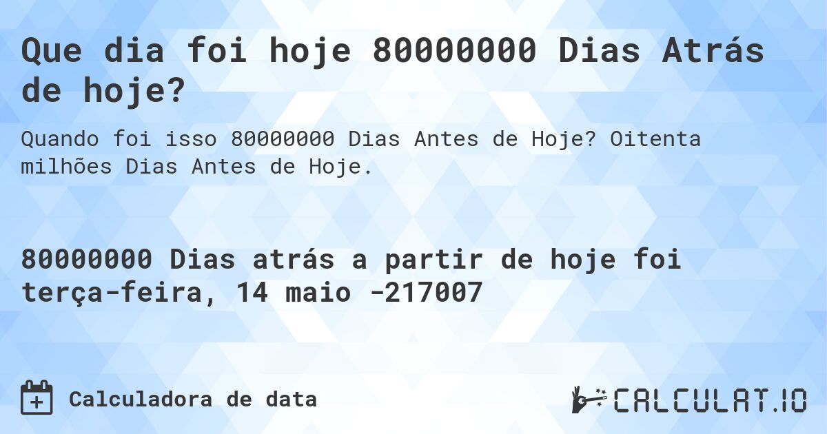 Que dia foi hoje 80000000 Dias Atrás de hoje?. Oitenta milhões Dias Antes de Hoje.