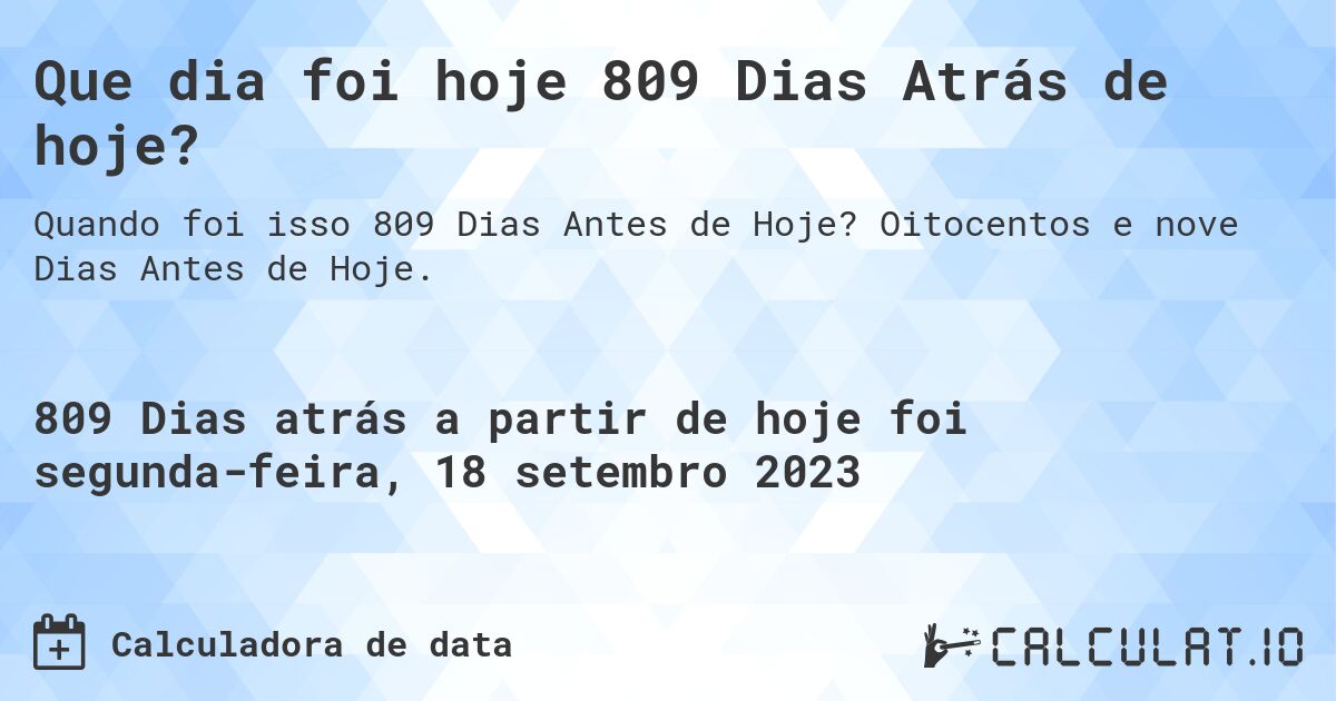 Que dia foi hoje 809 Dias Atrás de hoje?. Oitocentos e nove Dias Antes de Hoje.
