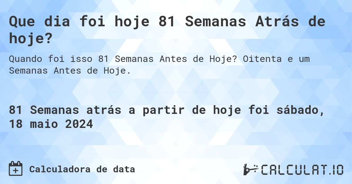 Que dia foi hoje 81 Semanas Atrás de hoje?. Oitenta e um Semanas Antes de Hoje.