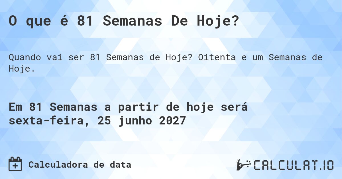 O que é 81 Semanas De Hoje?. Oitenta e um Semanas de Hoje.