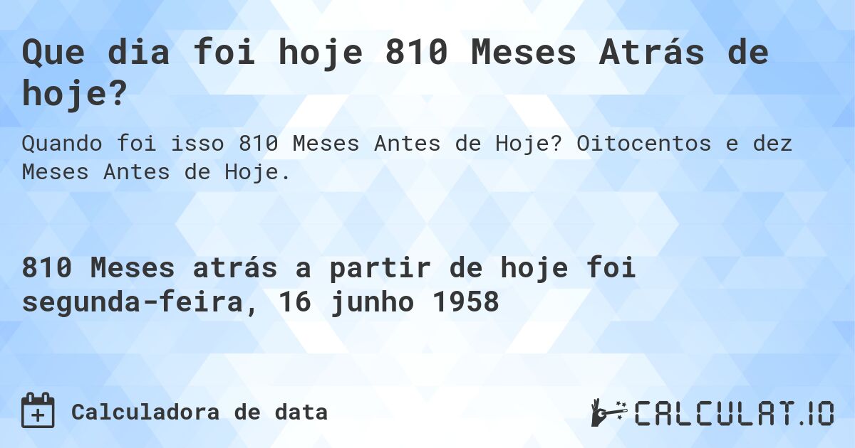 Que dia foi hoje 810 Meses Atrás de hoje?. Oitocentos e dez Meses Antes de Hoje.