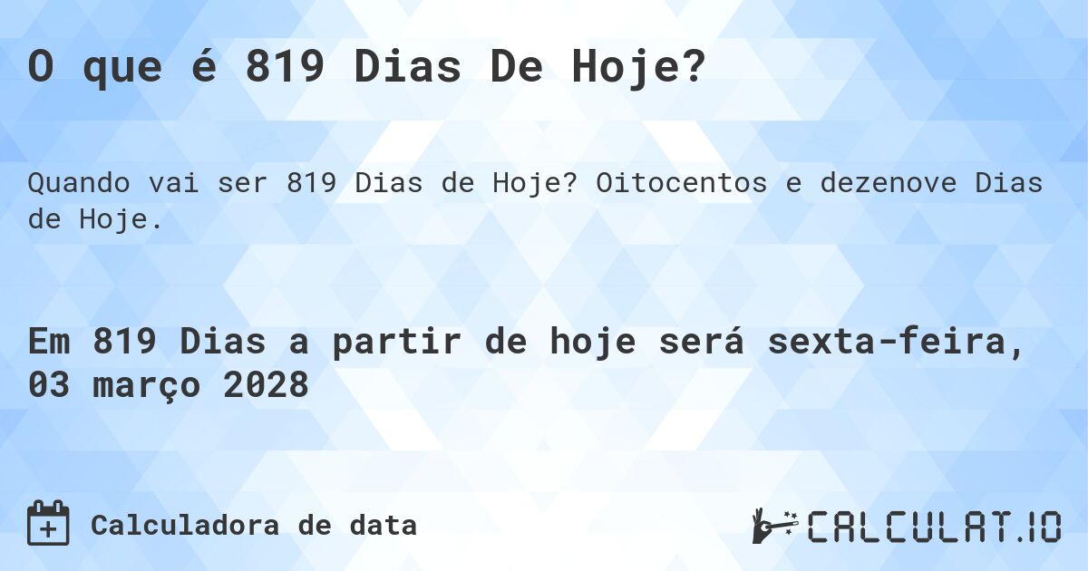 O que é 819 Dias De Hoje?. Oitocentos e dezenove Dias de Hoje.