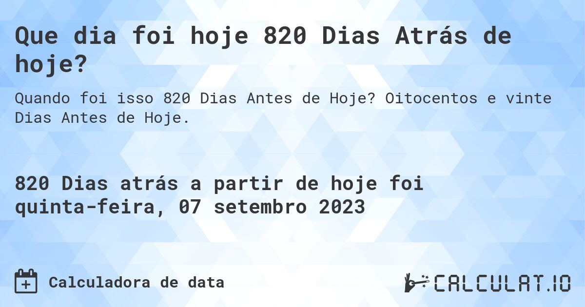 Que dia foi hoje 820 Dias Atrás de hoje?. Oitocentos e vinte Dias Antes de Hoje.