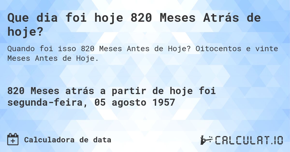 Que dia foi hoje 820 Meses Atrás de hoje?. Oitocentos e vinte Meses Antes de Hoje.